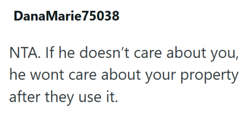 DanaMarie75038 NTA. If he doesn't care about you, he wont care about your property after they use it.