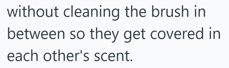 without cleaning the brush in between so they get covered in each other's scent.