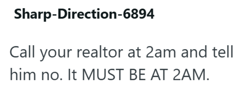 Sharp-Direction-6894 Call your realtor at 2am and tell him no. It MUST BE AT 2AM.
