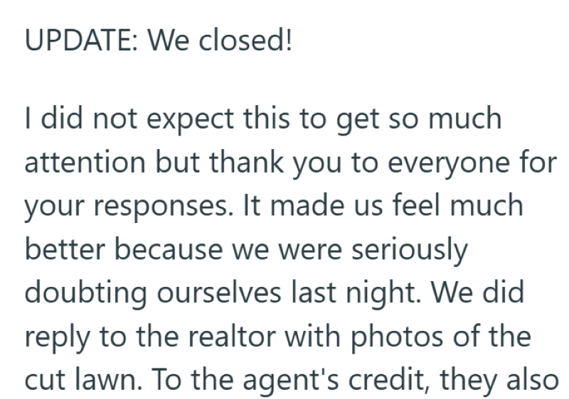 UPDATE: We closed! I did not expect this to get so much attention but thank you to everyone for your responses. It made us feel much better because we were seriously doubting ourselves last night. We did reply to the realtor with photos of the cut lawn. To the agent's credit, they also