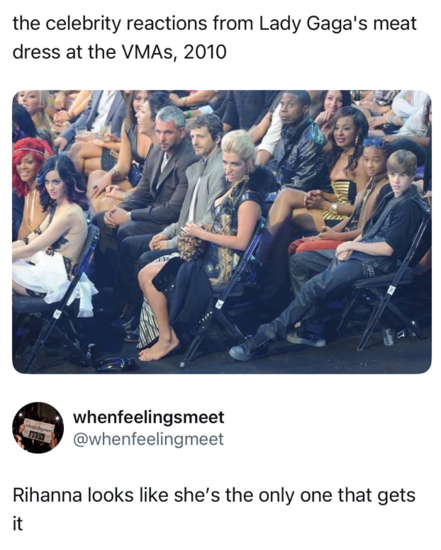 the celebrity reactions from Lady Gaga's meat dress at the VMAs, 2010 whenfeelingsmeet @whenfeelingmeet Rihanna looks like she's the only one that gets it