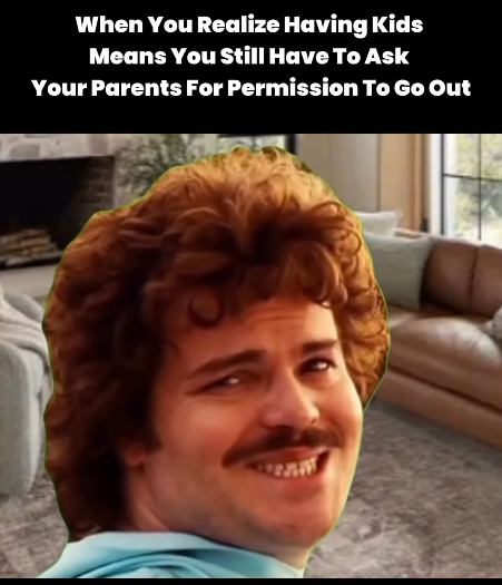 When You Realize Having Kids Means You Still Have To Ask Your Parents For Permission To Go Out