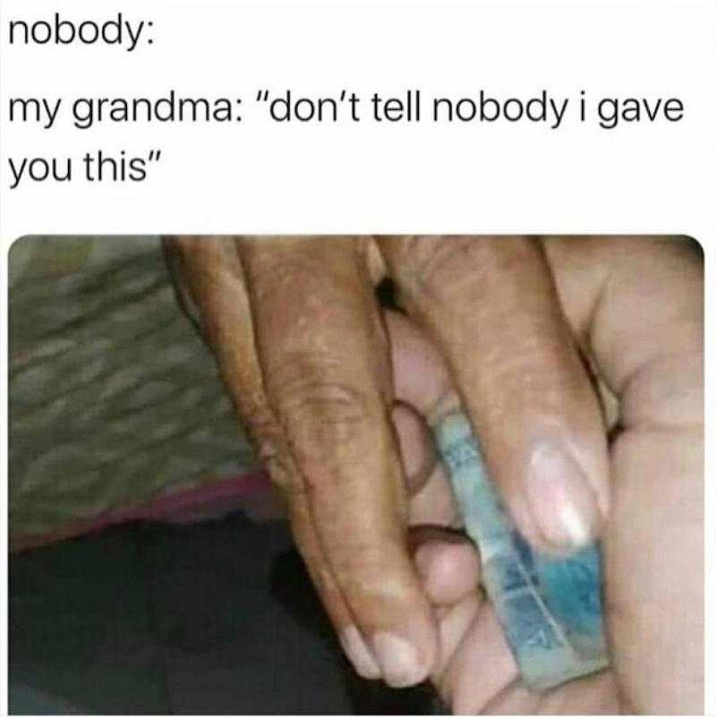nobody: my grandma: "don't tell nobody i gave you this"