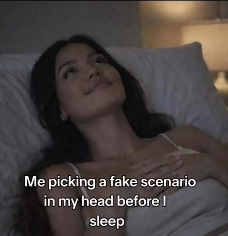 Me picking a fake scenario in my head before I sleep