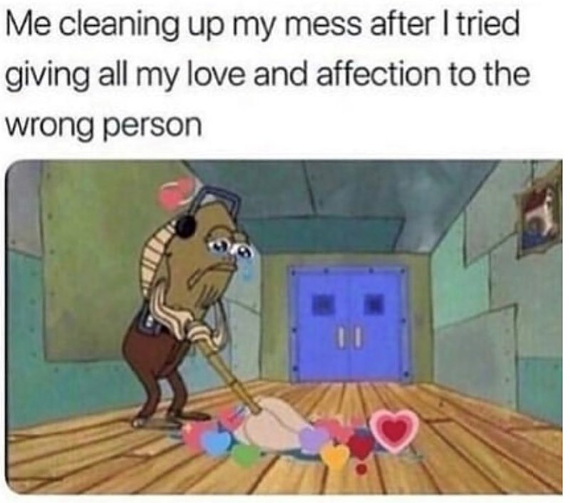 Me cleaning up my mess after I tried giving all my love and affection to the wrong person