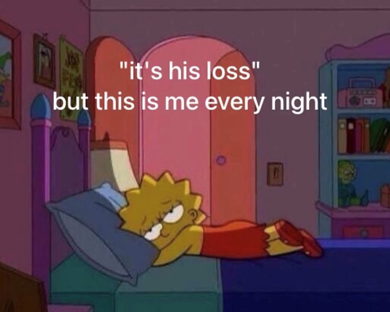 "it's his loss" but this is me every night