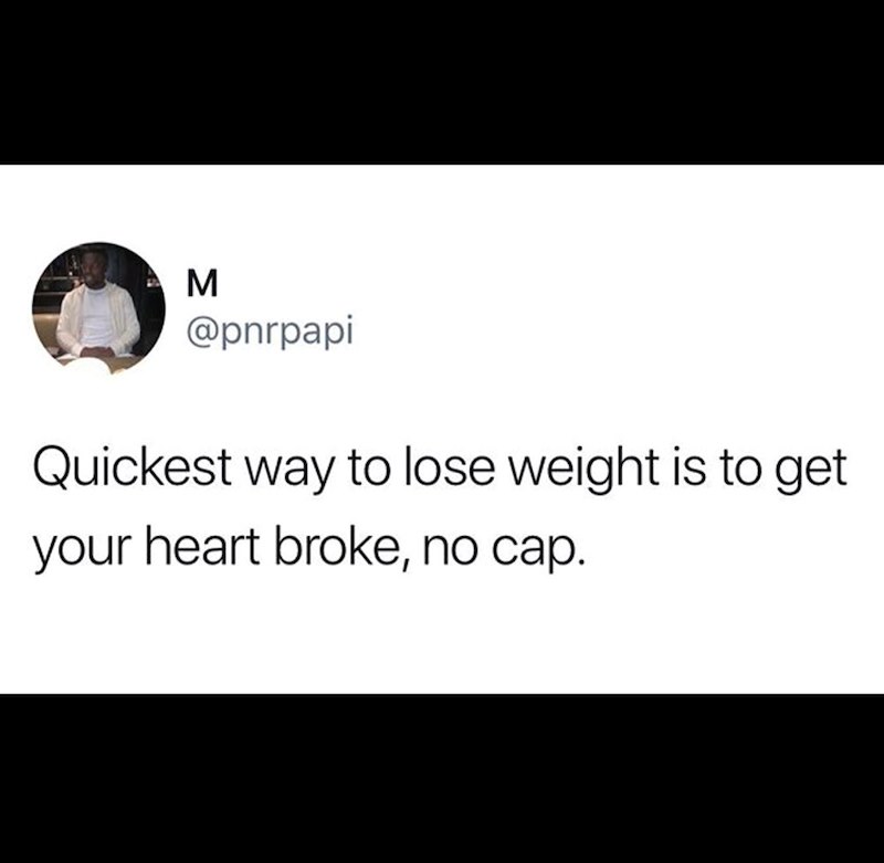 M @pnrpapi Quickest way to lose weight is to get your heart broke, no cap.
