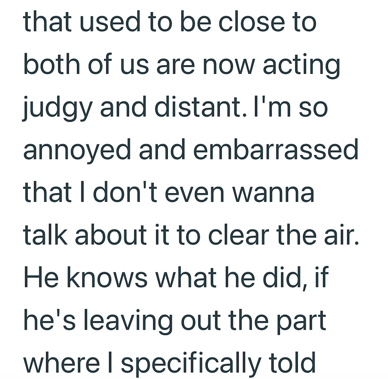 that used to be close to both of us are now acting judgy and distant. I'm so annoyed and embarrassed that I don't even wanna talk about it to clear the air. He knows what he did, if he's leaving out the part where I specifically told