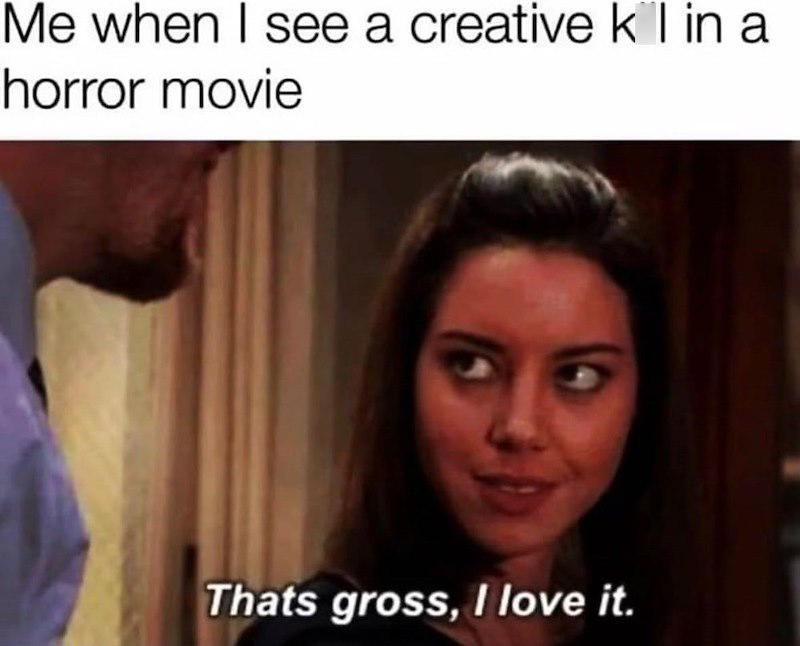 Me when I see a creative k I in a horror movie Thats gross, I love it.