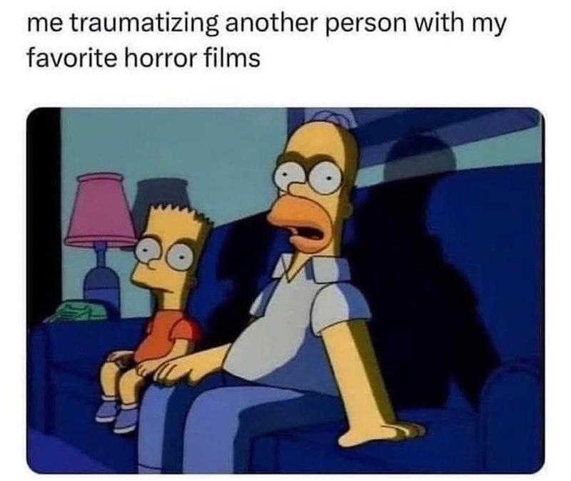 me traumatizing another person with my favorite horror films