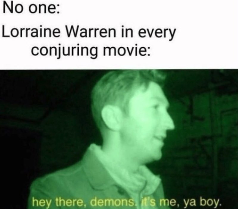 No one: Lorraine Warren in every conjuring movie: hey there, demons, it's me, ya boy.