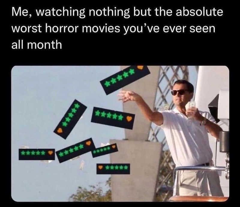 Me, watching nothing but the absolute worst horror movies you've ever seen all month ***** ***** ***