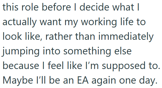 this role before I decide what I actually want my working life to look like, rather than immediately jumping into something else because I feel like I'm supposed to. Maybe I'll be an EA again one day.