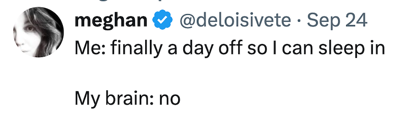 meghan @deloisivete · Sep 24 Me: finally a day off so I can sleep in My brain: no