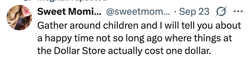 Sweet Momi... @sweetmom... Sep 23 Gather around children and I will tell you about a happy time not so long ago where things at the Dollar Store actually cost one dollar.