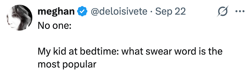 meghan No one: @deloisivete Sep 22 ... My kid at bedtime: what swear word is the most popular