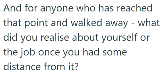 And for anyone who has reached that point and walked away - what did you realise about yourself or the job once you had some distance from it?