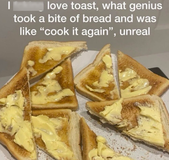 love toast, what genius took a bite of bread and was like "cook it again", unreal