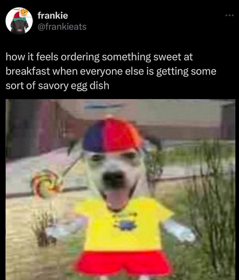 frankie @frankieats how it feels ordering something sweet at breakfast when everyone else is getting some sort of savory egg dish