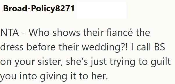 Broad-Policy8271 NTA - Who shows their fiancé the dress before their wedding?! I call BS on your sister, she's just trying to guilt you into giving it to her.