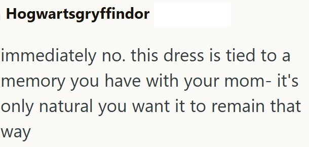 Hogwartsgryffindor immediately no. this dress is tied to a memory you have with your mom- it's only natural you want it to remain that way