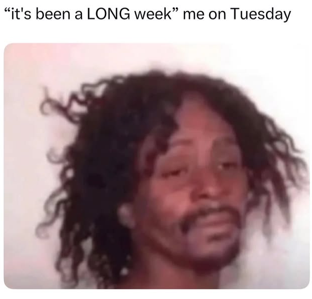 "it's been a LONG week" me on Tuesday