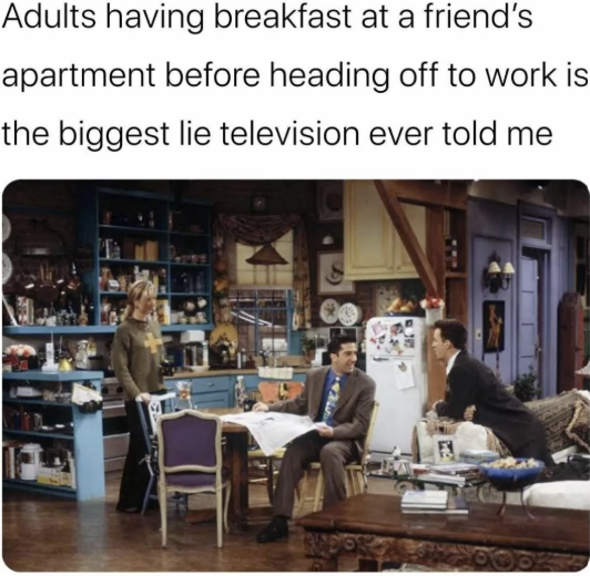Adults having breakfast at a friend's apartment before heading off to work is the biggest lie television ever told me
