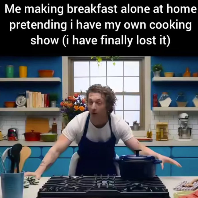 Me making breakfast alone at home pretending i have my own cooking show (i have finally lost it)