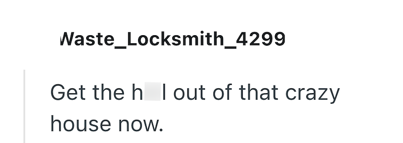 Waste_Locksmith_4299 Get the h I out of that crazy house now.