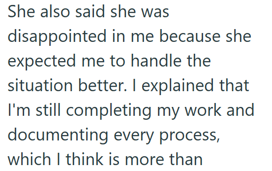 She also said she was disappointed in me because she expected me to handle the situation better. I explained that I'm still completing my work and documenting every process, which I think is more than