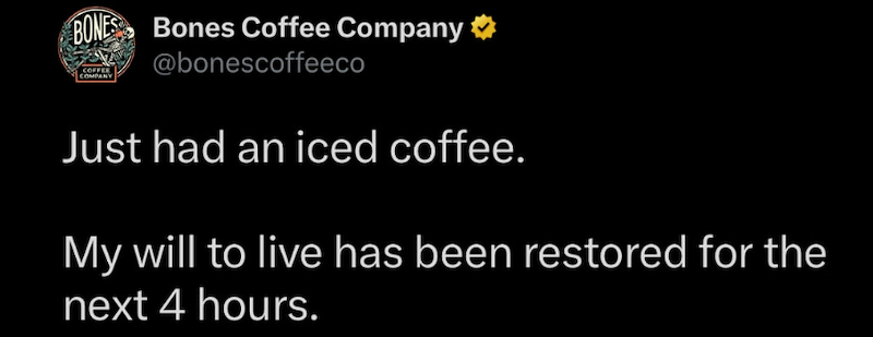 BONES Bones Coffee Company ⭑ COFFEE COMPANY @bonescoffeeco Just had an iced coffee. My will to live has been restored for the next 4 hours.