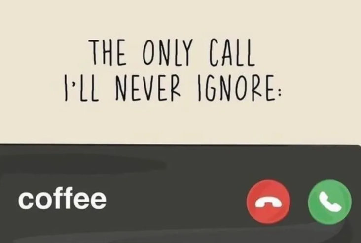 THE ONLY CALL I'LL NEVER IGNORE: coffee