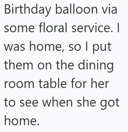 Birthday balloon via some floral service. I was home, so I put them on the dining room table for her to see when she got home.
