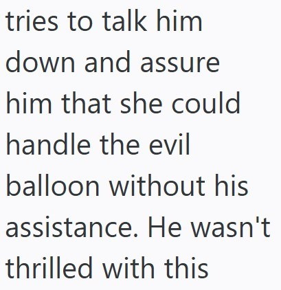 tries to talk him down and assure him that she could handle the evil balloon without his assistance. He wasn't thrilled with this