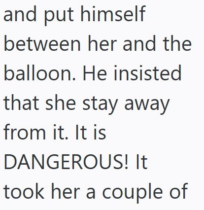and put himself between her and the balloon. He insisted that she stay away from it. It is DANGEROUS! It took her a couple of