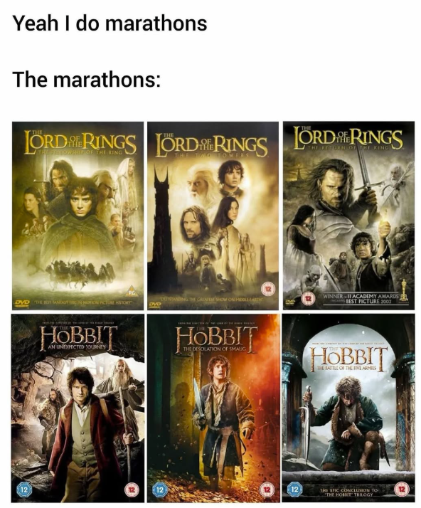 Yeah I do marathons The marathons: LORD RINGS LORDRINGS LORDRINGS HOBBIT N UNEXPECTED JOURNEY THE GREATEST SHOW ON HOLLAR WINNER II ACADEMY AWARDS BEST PICTURE 2003 DVD HOBBIT THE DESOLATION OF SMALIG 12 12 12 HOBBIT THE BATTLE OF THE FIVE ARMIES THE EPIC CONCLUSION TO THE HOBBIT TRILOGY