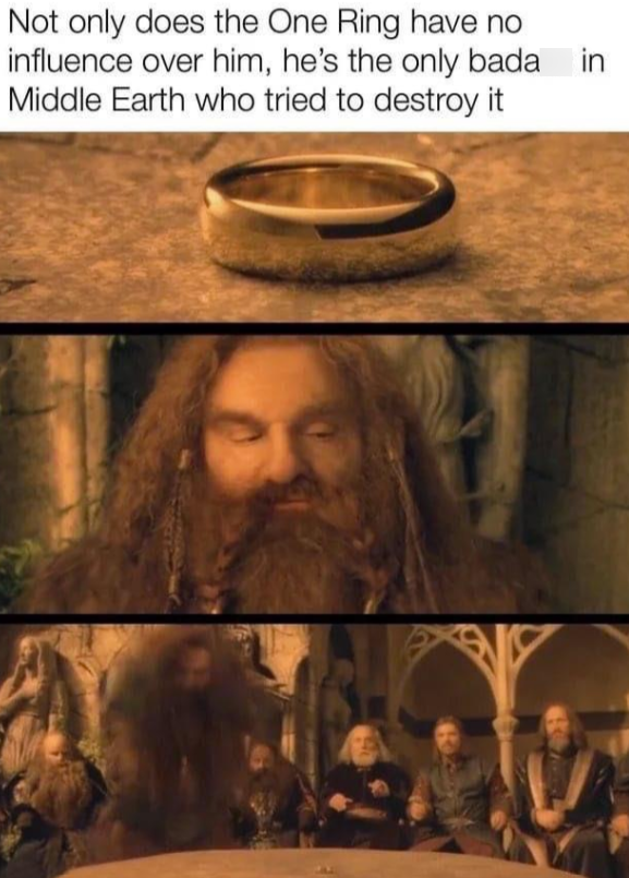 Not only does the One Ring have no influence over him, he's the only bada in Middle Earth who tried to destroy it