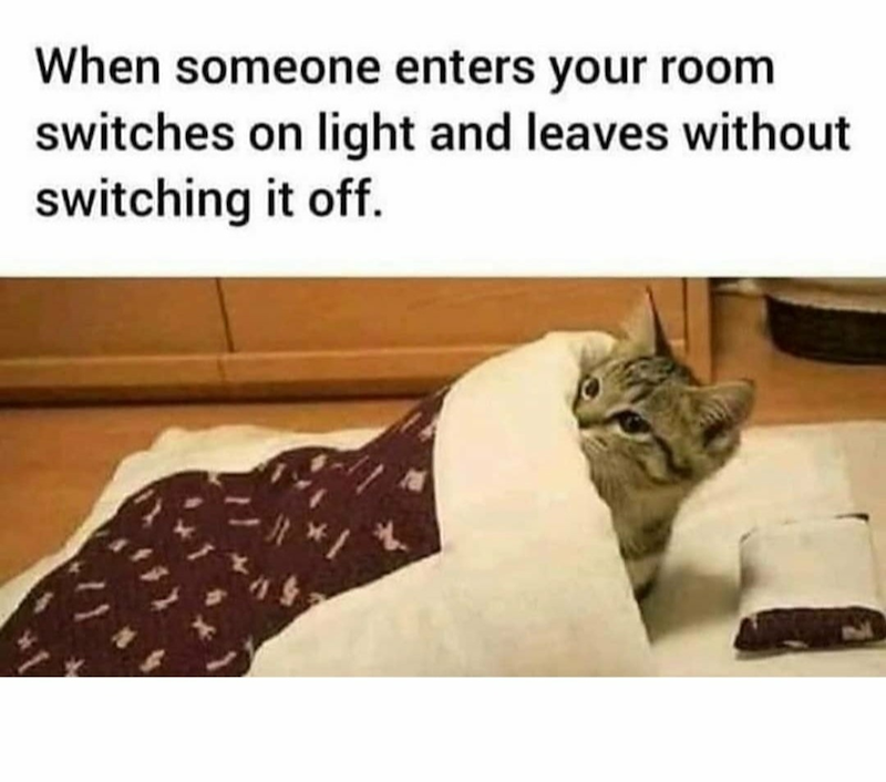 When someone enters your room switches on light and leaves without switching it off.