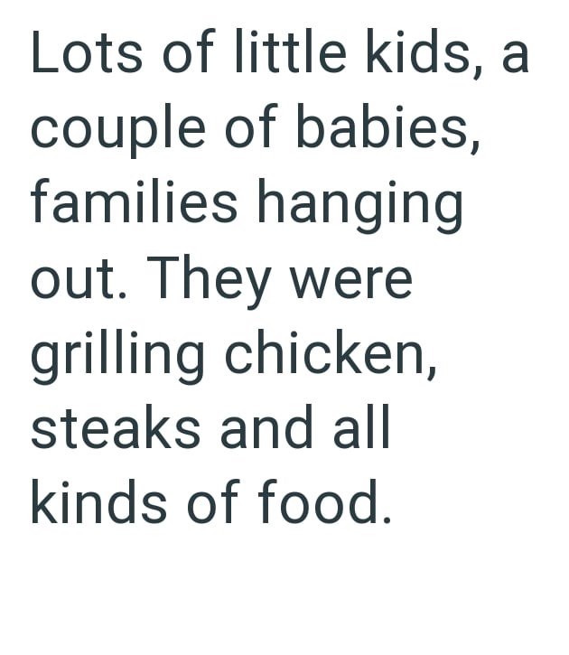 Lots of little kids, a couple of babies, families hanging out. They were grilling chicken, steaks and all kinds of food.