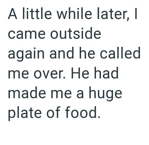 A little while later, I came outside again and he called me over. He had made me a huge plate of food.
