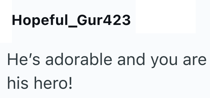 Hopeful_Gur423 He's adorable and you are his hero!