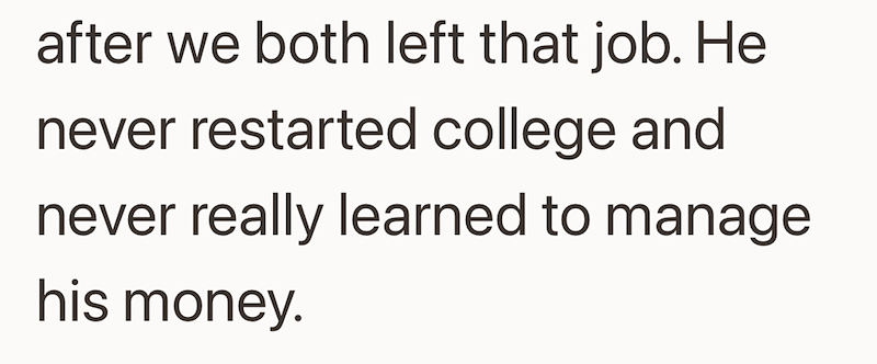 after we both left that job. He never restarted college and never really learned to manage his money.