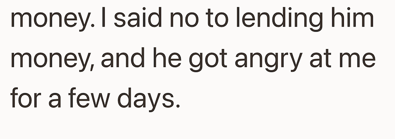 money. I said no to lending him money, and he got angry at me for a few days.