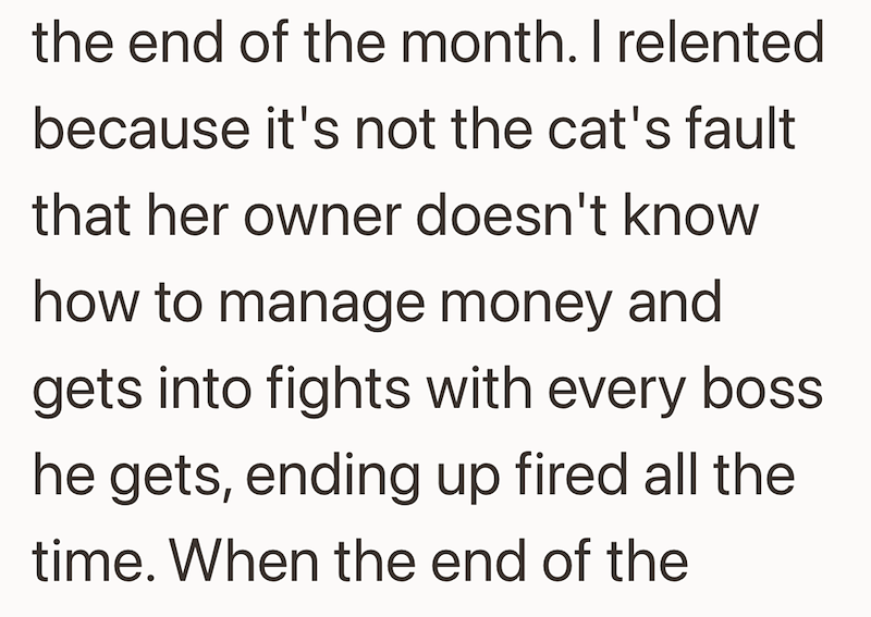 the end of the month. I relented because it's not the cat's fault that her owner doesn't know how to manage money and gets into fights with every boss he gets, ending up fired all the time. When the end of the
