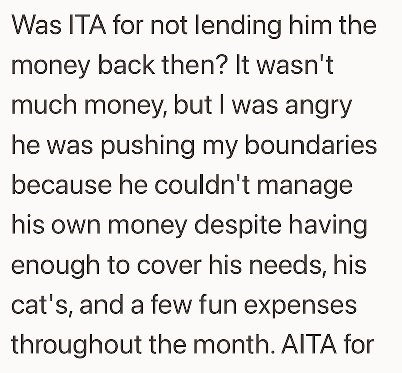 Was ITA for not lending him the money back then? It wasn't much money, but I was angry he was pushing my boundaries because he couldn't manage his own money despite having enough to cover his needs, his cat's, and a few fun expenses throughout the month. AITA for