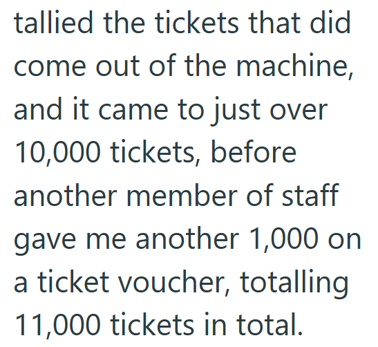 tallied the tickets that did come out of the machine, and it came to just over 10,000 tickets, before another member of staff gave me another 1,000 on a ticket voucher, totalling 11,000 tickets in total.