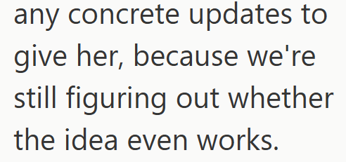 any concrete updates to give her, because we're still figuring out whether the idea even works.