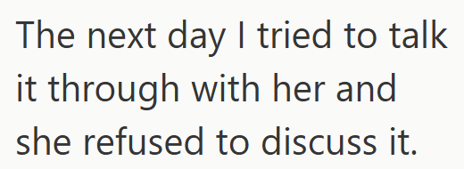 The next day I tried to talk it through with her and she refused to discuss it.