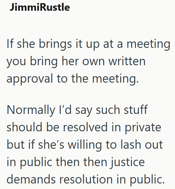 JimmiRustle If she brings it up at a meeting you bring her own written approval to the meeting. Normally I'd say such stuff should be resolved in private but if she's willing to lash out in public then then justice demands resolution in public.
