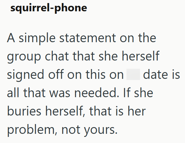 squirrel-phone A simple statement on the group chat that she herself signed off on this on date is all that was needed. If she buries herself, that is her problem, not yours.